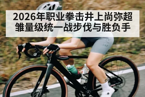 2026年职业拳击井上尚弥超雏量级统一战步伐与胜负手